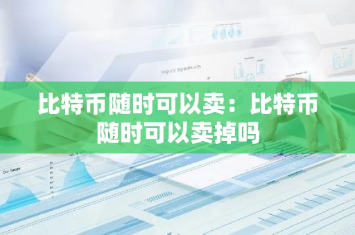 比特币随时可以卖：比特币随时可以卖掉吗