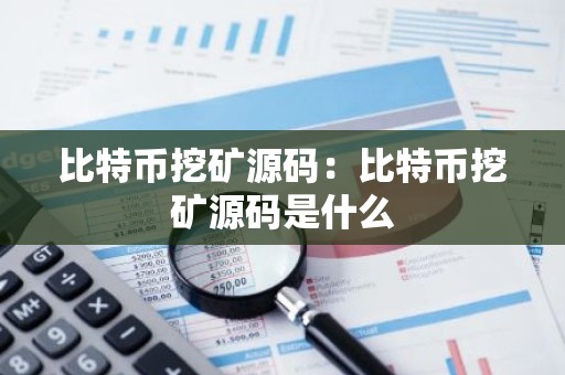 比特币挖矿源码：比特币挖矿源码是什么