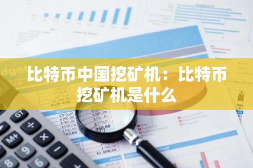比特币中国挖矿机：比特币挖矿机是什么