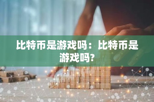 比特币是游戏吗：比特币是游戏吗?