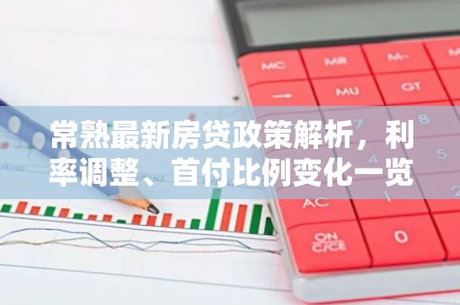 常熟最新房贷政策解析，利率调整、首付比例变化一览