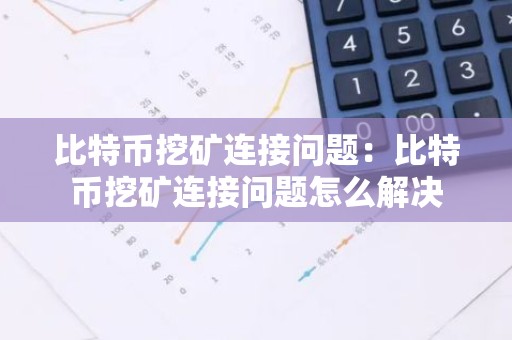 比特币挖矿连接问题：比特币挖矿连接问题怎么解决