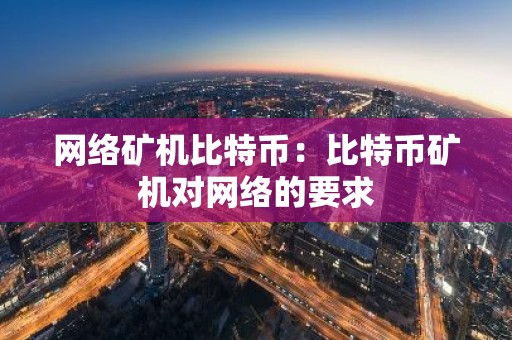 网络矿机比特币：比特币矿机对网络的要求