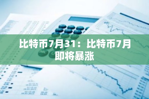 比特币7月31：比特币7月即将暴涨