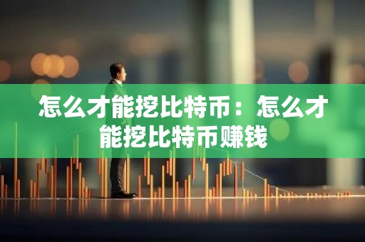 怎么才能挖比特币：怎么才能挖比特币赚钱