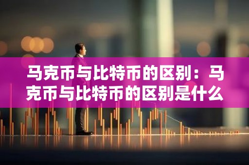 马克币与比特币的区别：马克币与比特币的区别是什么