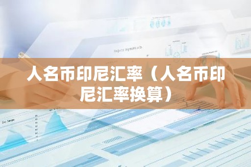 人名币印尼汇率（人名币印尼汇率换算）