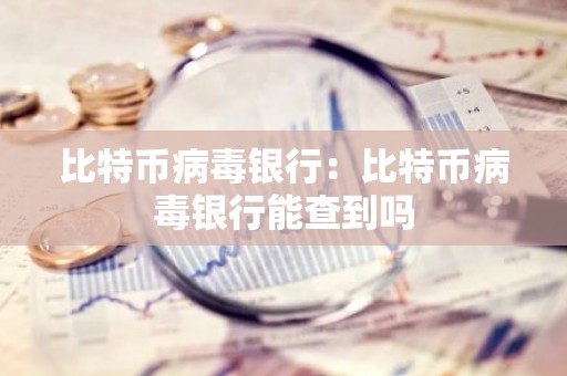 比特币病毒银行：比特币病毒银行能查到吗