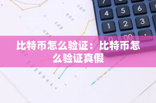 比特币怎么验证：比特币怎么验证真假