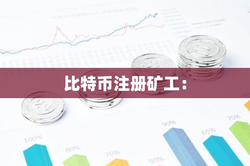 比特币注册矿工：
