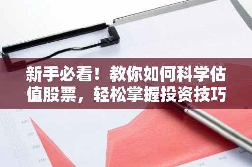 新手必看！教你如何科学估值股票，轻松掌握投资技巧