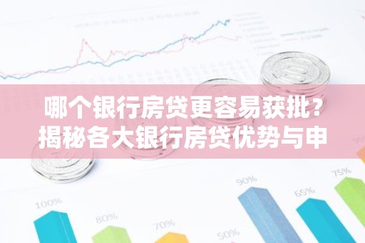 哪个银行房贷更容易获批？揭秘各大银行房贷优势与申请技巧