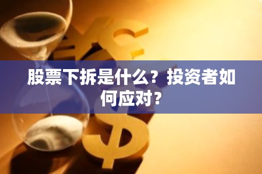 股票下拆是什么？投资者如何应对？