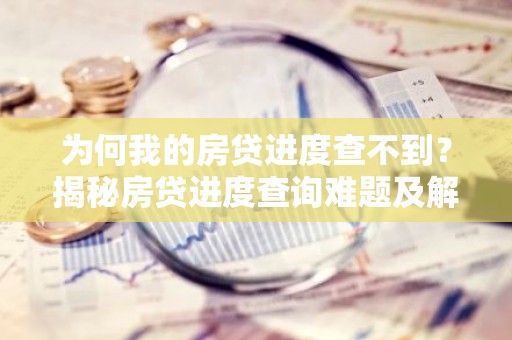 为何我的房贷进度查不到？揭秘房贷进度查询难题及解决方案