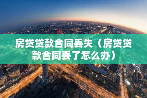 房贷贷款合同丢失（房贷贷款合同丢了怎么办）