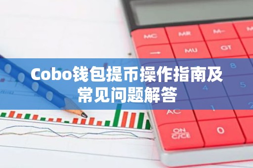 Cobo钱包提币操作指南及常见问题解答