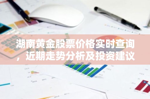 湖南黄金股票价格实时查询，近期走势分析及投资建议