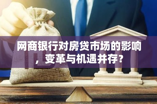 网商银行对房贷市场的影响，变革与机遇并存？