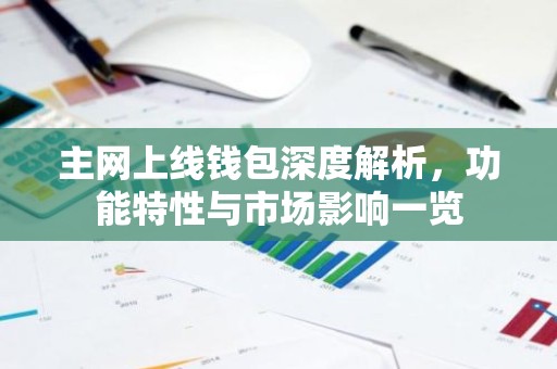 主网上线钱包深度解析，功能特性与市场影响一览