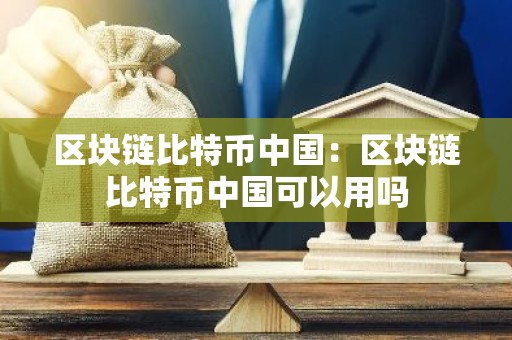 区块链比特币中国：区块链比特币中国可以用吗