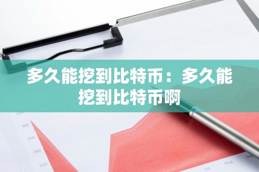 多久能挖到比特币：多久能挖到比特币啊