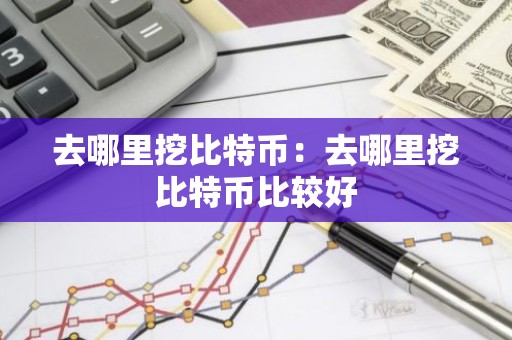去哪里挖比特币：去哪里挖比特币比较好