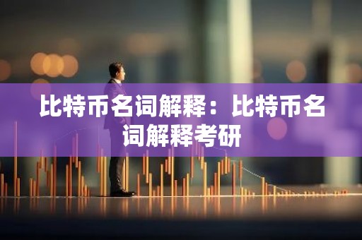 比特币名词解释：比特币名词解释考研
