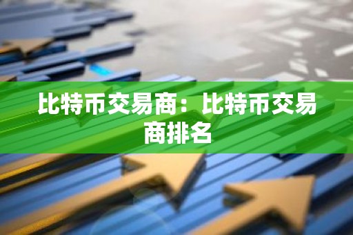比特币交易商：比特币交易商排名