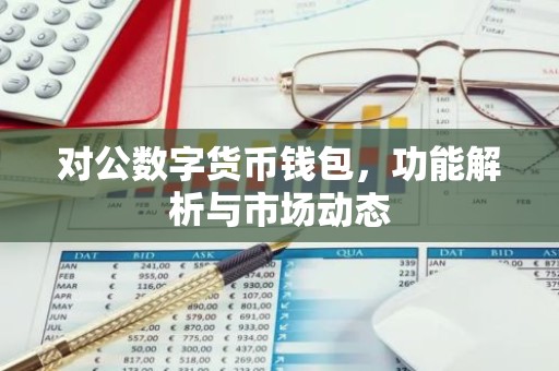 对公数字货币钱包，功能解析与市场动态