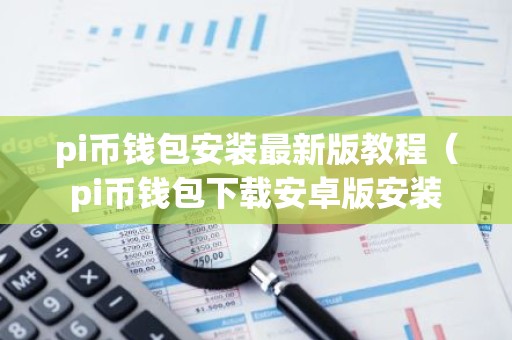 pi币钱包安装最新版教程（pi币钱包下载安卓版安装