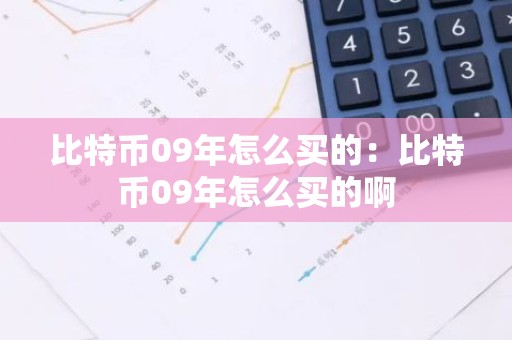 比特币09年怎么买的：比特币09年怎么买的啊