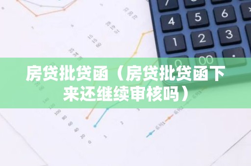 房贷批贷函（房贷批贷函下来还继续审核吗）