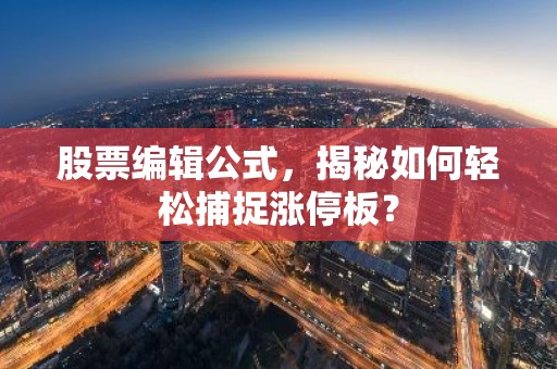 股票编辑公式，揭秘如何轻松捕捉涨停板？