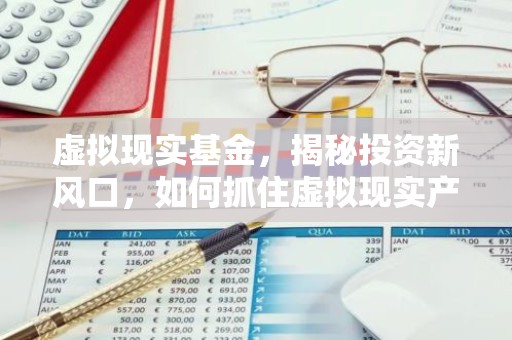 虚拟现实基金，揭秘投资新风口，如何抓住虚拟现实产业的机遇？