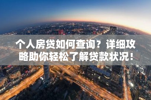 个人房贷如何查询？详细攻略助你轻松了解贷款状况！