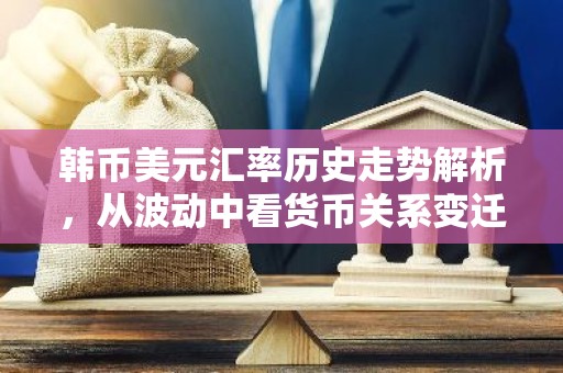 韩币美元汇率历史走势解析，从波动中看货币关系变迁