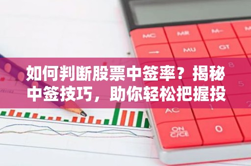 如何判断股票中签率？揭秘中签技巧，助你轻松把握投资机会！