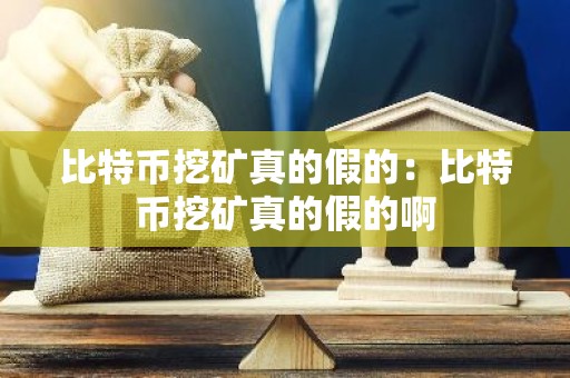 比特币挖矿真的假的：比特币挖矿真的假的啊