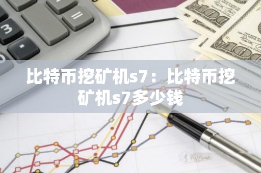 比特币挖矿机s7：比特币挖矿机s7多少钱