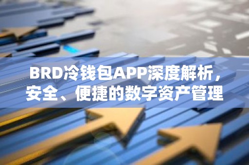 BRD冷钱包APP深度解析，安全、便捷的数字资产管理利器