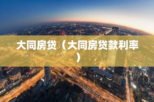 大同房贷（大同房贷款利率）