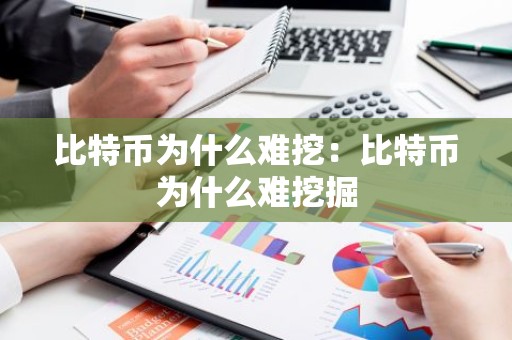 比特币为什么难挖：比特币为什么难挖掘