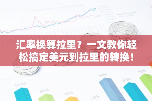 汇率换算拉里？一文教你轻松搞定美元到拉里的转换！