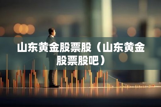 山东黄金股票股（山东黄金股票股吧）