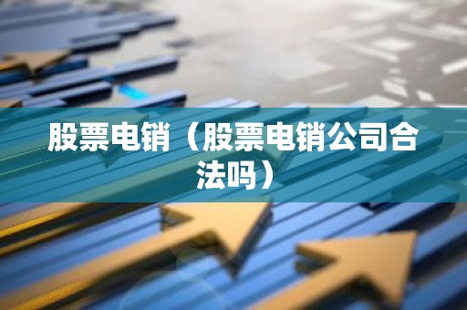 股票电销（股票电销公司合法吗）