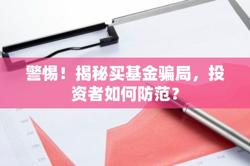警惕！揭秘买基金骗局，投资者如何防范？
