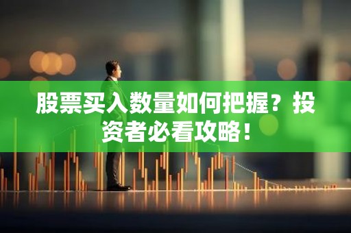 股票买入数量如何把握？投资者必看攻略！