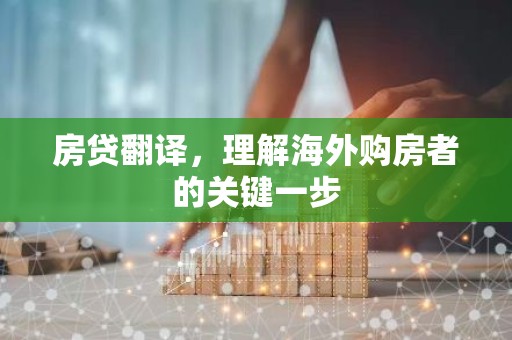 房贷翻译，理解海外购房者的关键一步