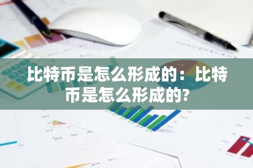 比特币是怎么形成的：比特币是怎么形成的?