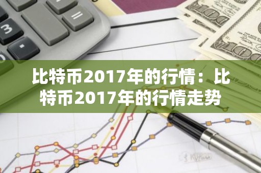 比特币2017年的行情：比特币2017年的行情走势